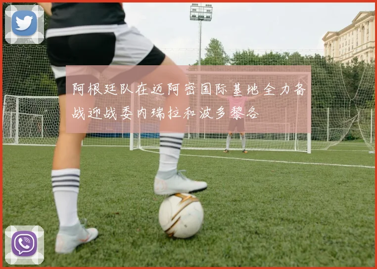 阿根廷队在迈阿密国际基地全力备战迎战委内瑞拉和波多黎各