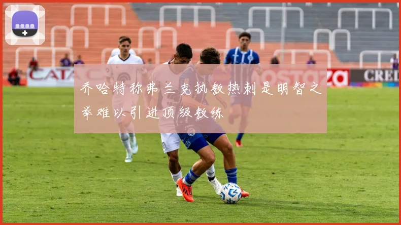 乔哈特称弗兰克执教热刺是明智之举难以引进顶级教练