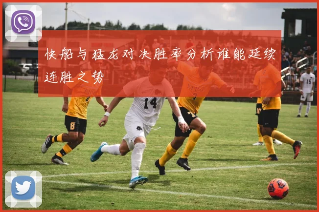 快船与猛龙对决胜率分析谁能延续连胜之势