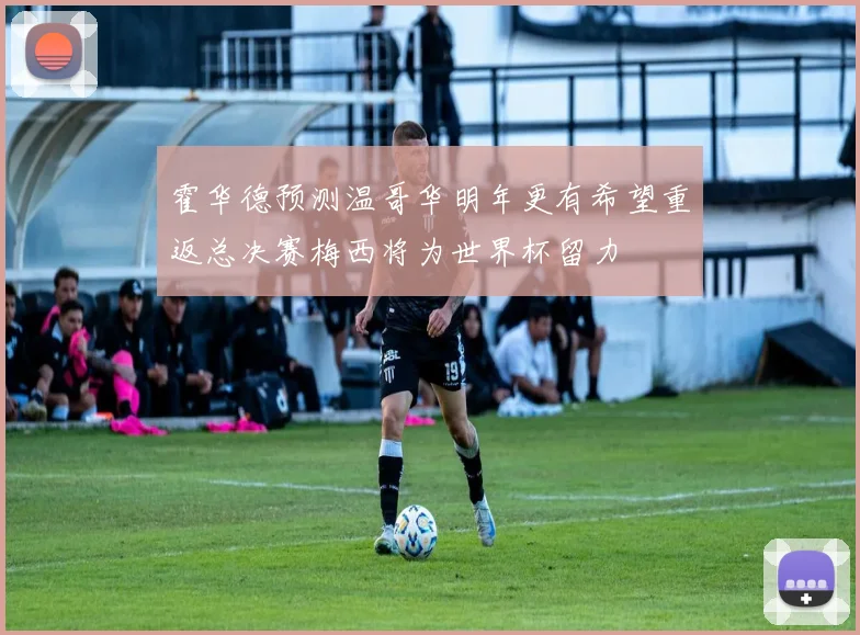 霍华德预测温哥华明年更有希望重返总决赛梅西将为世界杯留力