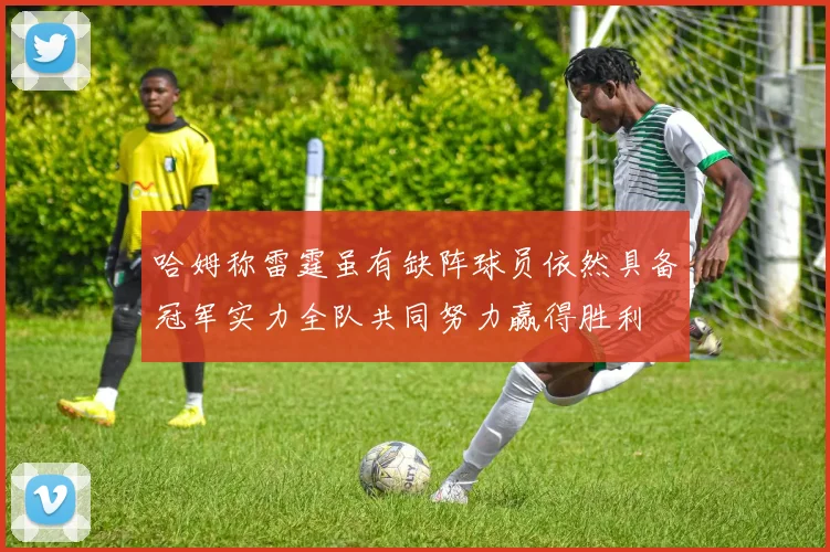 哈姆称雷霆虽有缺阵球员依然具备冠军实力全队共同努力赢得胜利