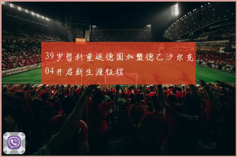 39岁哲科重返德国加盟德乙沙尔克04开启新生涯征程