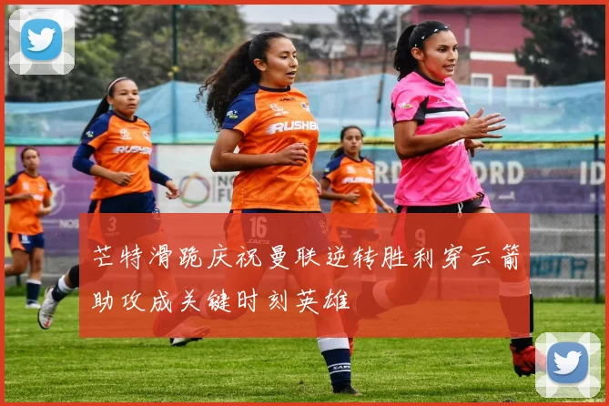 芒特滑跪庆祝曼联逆转胜利穿云箭助攻成关键时刻英雄