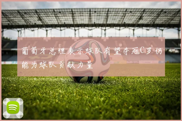 葡萄牙总理表示球队有望夺冠C罗仍能为球队贡献力量