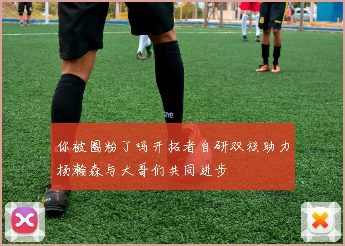 你被圈粉了吗开拓者自研双核助力杨瀚森与大哥们共同进步