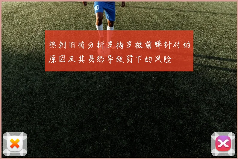 热刺旧将分析罗梅罗被前锋针对的原因及其易怒导致罚下的风险